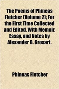 The Poems of Phineas Fletcher (Volume 2); For the First Time Collected and Edited, with Memoir, Essay, and Notes by Alexander B. Grosart.