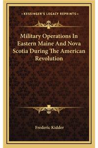 Military Operations in Eastern Maine and Nova Scotia During the American Revolution