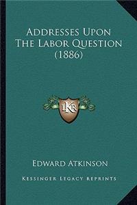 Addresses Upon The Labor Question (1886)