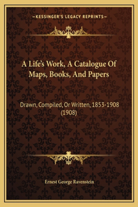 A Life's Work, A Catalogue Of Maps, Books, And Papers