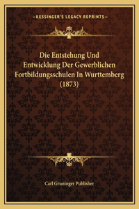 Entstehung Und Entwicklung Der Gewerblichen Fortbildungsschulen In Wurttemberg (1873)