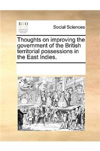 Thoughts on improving the government of the British territorial possessions in the East Indies.