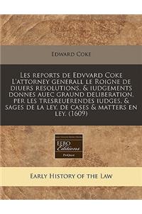 Les Reports de Edvvard Coke l'Attorney Generall Le Roigne de Diuers Resolutions, & Iudgements Donnes Auec Graund Deliberation, Per Les Tresreuerendes Iudges, & Sages de la Ley, de Cases & Matters En Ley. (1609)