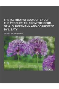 The [Aethiopic] Book of Enoch the Prophet, Tr. from the Germ. of A. G. Hoffmann and Corrected Byj. Baty
