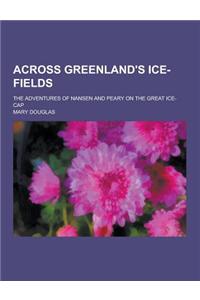 Across Greenland's Ice-Fields; The Adventures of Nansen and Peary on the Great Ice-Cap