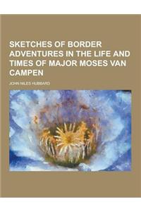 Sketches of Border Adventures in the Life and Times of Major Moses Van Campen