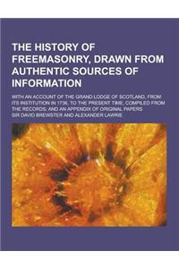 The History of Freemasonry, Drawn from Authentic Sources of Information; With an Account of the Grand Lodge of Scotland, from Its Institution in 1736,
