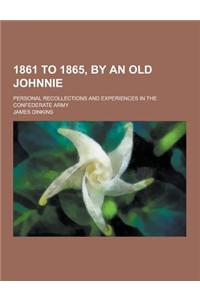 1861 to 1865, by an Old Johnnie; Personal Recollections and Experiences in the Confederate Army