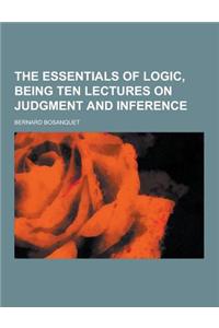 The Essentials of Logic, Being Ten Lectures on Judgment and Inference