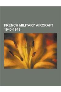 French Military Aircraft 1940-1949: French Bomber Aircraft 1940-1949, French Fighter Aircraft 1940-1949, French Military Reconnaissance Aircraft 1940-