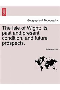 Isle of Wight; Its Past and Present Condition, and Future Prospects.