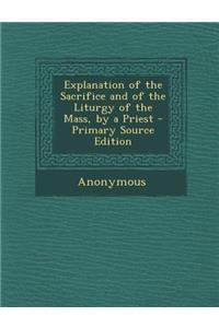 Explanation of the Sacrifice and of the Liturgy of the Mass, by a Priest