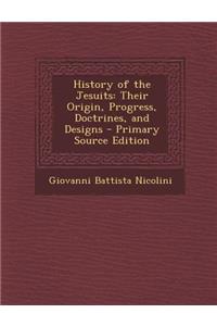 History of the Jesuits: Their Origin, Progress, Doctrines, and Designs