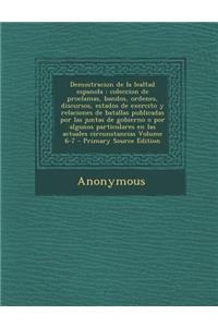 Demostracion de La Lealtad Espanola: Coleccion de Proclamas, Bandos, Ordenes, Discursos, Estados de Exercito y Relaciones de Batallas Publicadas Por Las Juntas de Gobierno O Por Algunos Particulares En Las Actuales Circunstancias Volume 6-7