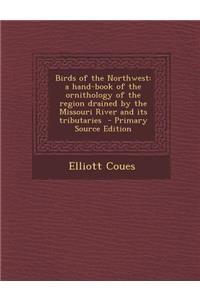 Birds of the Northwest: A Hand-Book of the Ornithology of the Region Drained by the Missouri River and Its Tributaries