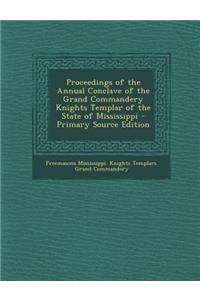 Proceedings of the Annual Conclave of the Grand Commandery Knights Templar of the State of Mississippi - Primary Source Edition
