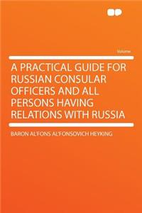 A Practical Guide for Russian Consular Officers and All Persons Having Relations with Russia