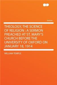 Theology, the Science of Religion: A Sermon Preached at St. Mary's Church Before the University of Oxford on January 18, 1914