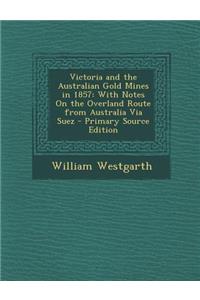 Victoria and the Australian Gold Mines in 1857: With Notes on the Overland Route from Australia Via Suez - Primary Source Edition