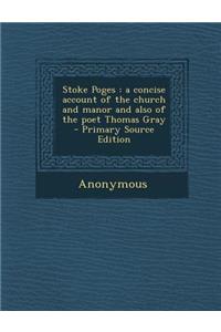 Stoke Poges: A Concise Account of the Church and Manor and Also of the Poet Thomas Gray - Primary Source Edition