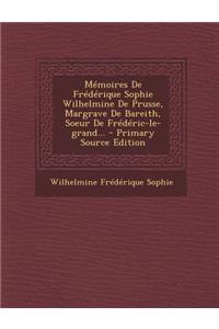 Mémoires De Frédérique Sophie Wilhelmine De Prusse, Margrave De Bareith, Soeur De Frédéric-le-grand...