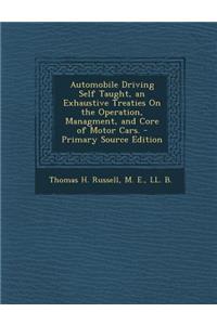 Automobile Driving Self Taught, an Exhaustive Treaties on the Operation, Managment, and Core of Motor Cars.