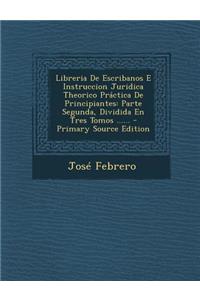 Libreria de Escribanos E Instruccion Juridica Theorico Practica de Principiantes