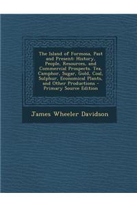 The Island of Formosa, Past and Present: History, People, Resources, and Commercial Prospects. Tea, Camphor, Sugar, Gold, Coal, Sulphur, Economical Pl