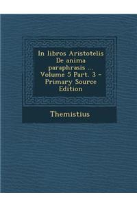 In Libros Aristotelis de Anima Paraphrasis ... Volume 5 Part. 3 - Primary Source Edition