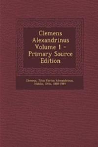 Clemens Alexandrinus Volume 1 - Primary Source Edition