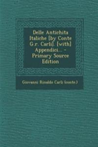 Delle Antichita Italiche [By Conte G.R. Carli]. [With] Appendici...