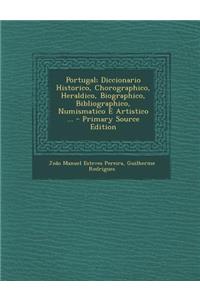 Portugal; Diccionario Historico, Chorographico, Heraldico, Biographico, Bibliographico, Numismatico E Artistico ...