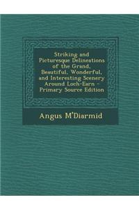 Striking and Picturesque Delineations of the Grand, Beautiful, Wonderful, and Interesting Scenery Around Loch-Earn - Primary Source Edition