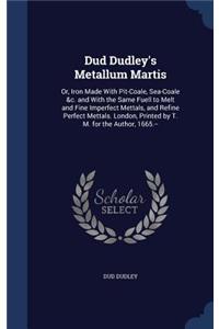 Dud Dudley's Metallum Martis: Or, Iron Made With Pit-Coale, Sea-Coale &c. and With the Same Fuell to Melt and Fine Imperfect Mettals, and Refine Perfect Mettals. London, Printed 