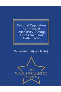 Colonial Opposition to Imperial Authority During the French and Indian War - War College Series