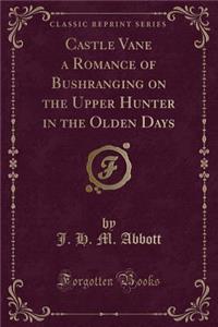 Castle Vane a Romance of Bushranging on the Upper Hunter in the Olden Days (Classic Reprint)