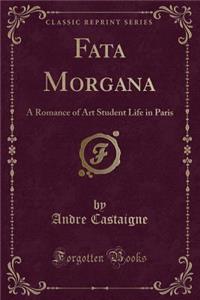 Fata Morgana: A Romance of Art Student Life in Paris (Classic Reprint)