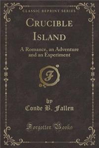 Crucible Island: A Romance, an Adventure and an Experiment (Classic Reprint)