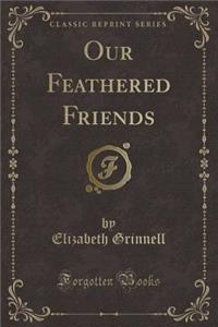 Our Feathered Friends (Classic Reprint)