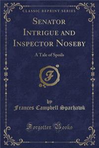 Senator Intrigue and Inspector Noseby: A Tale of Spoils (Classic Reprint)
