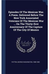 Episodes Of The Mexican War. A Poem. Delivered Before The New York Associated Veterans Of The Mexican War ... On The Thirty-first Anniversary Of The Capture Of The City Of Mexico