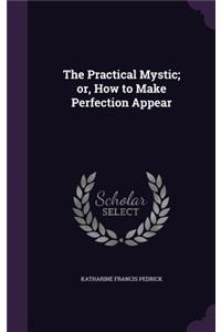 The Practical Mystic; or, How to Make Perfection Appear