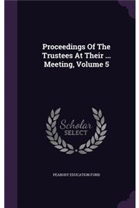 Proceedings Of The Trustees At Their ... Meeting, Volume 5