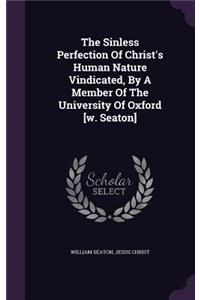 Sinless Perfection Of Christ's Human Nature Vindicated, By A Member Of The University Of Oxford [w. Seaton]