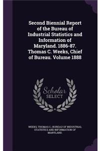 Second Biennial Report of the Bureau of Industrial Statistics and Information of Maryland. 1886-87. Thomas C. Weeks, Chief of Bureau. Volume 1888