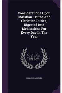 Considerations Upon Christian Truths And Christian Duties, Digested Into Meditations For Every Day In The Year