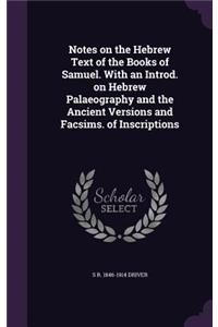 Notes on the Hebrew Text of the Books of Samuel. With an Introd. on Hebrew Palaeography and the Ancient Versions and Facsims. of Inscriptions