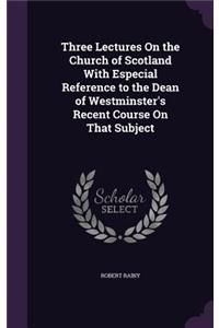 Three Lectures On the Church of Scotland With Especial Reference to the Dean of Westminster's Recent Course On That Subject