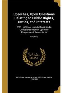 Speeches, Upon Questions Relating to Public Rights, Duties, and Interests: With Historical Introductions; and a Critical Dissertation Upon the Eloquence of the Ancients; Volume 2