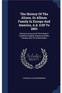 The History of the Alison, or Allison Family in Europe and America, A.D. 1135 to 1893; Giving an Account of the Family in Scotland, England, Ireland,